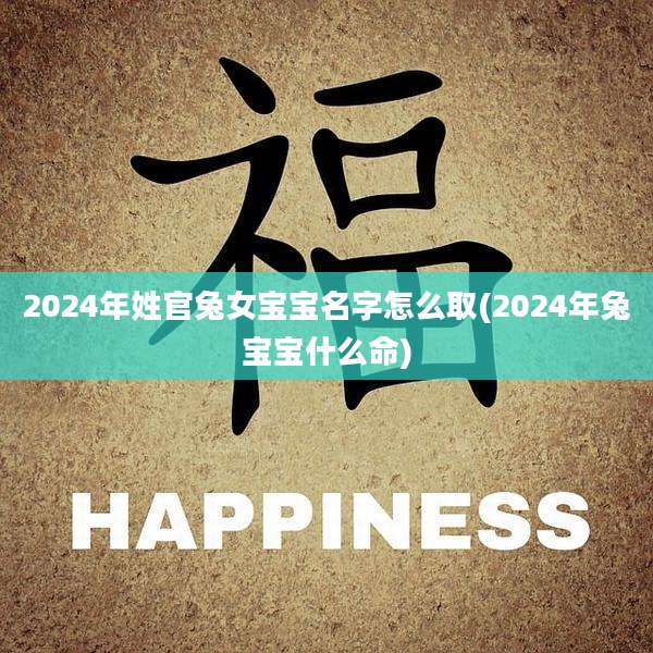 2024年姓官兔女宝宝名字怎么取(2024年兔宝宝什么命)