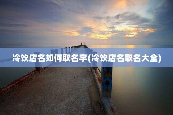 冷饮店名如何取名字(冷饮店名取名大全)