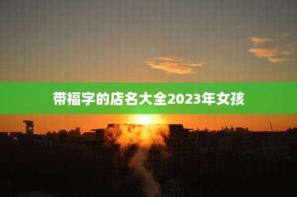 带福字的店名大全2023年女孩