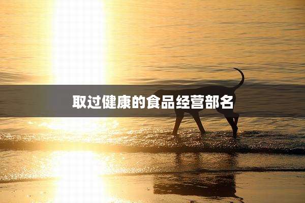 取过健康的食品经营部名