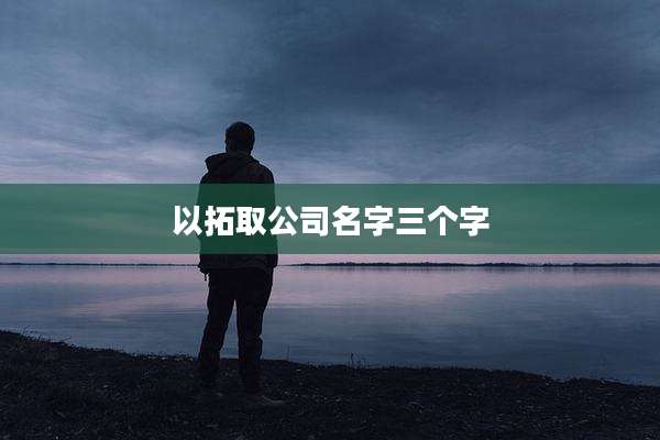 以拓取公司名字三个字