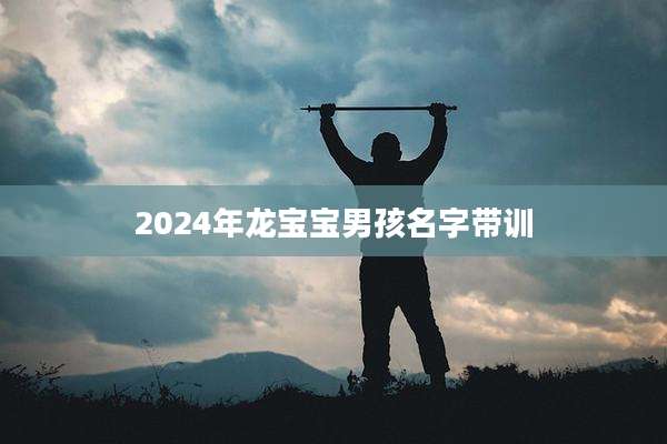 2024年龙宝宝男孩名字带训