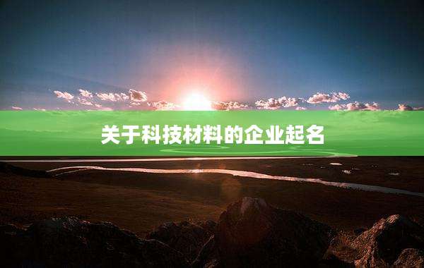 关于科技材料的企业起名