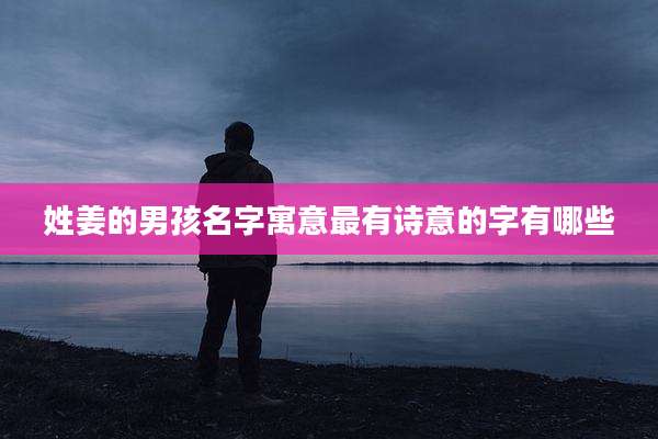 姓姜的男孩名字寓意最有诗意的字有哪些