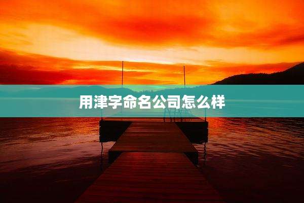 用津字命名公司怎么样