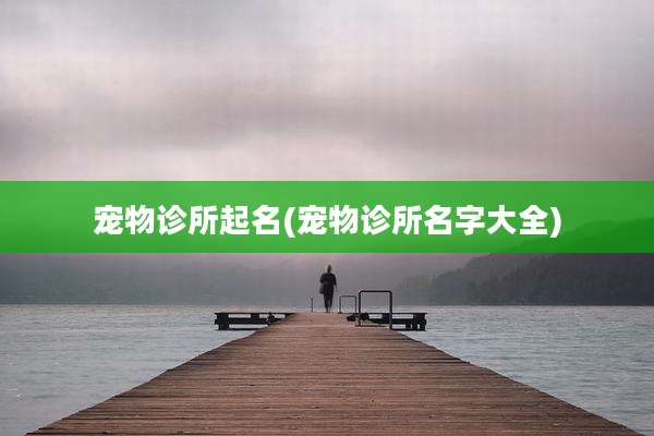 宠物诊所起名(宠物诊所名字大全)