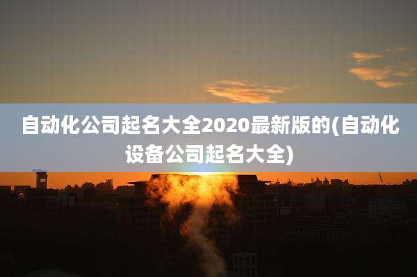 自动化公司起名大全2020最新版的(自动化设备公司起名大全)