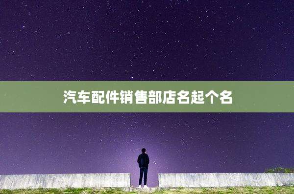 汽车配件销售部店名起个名