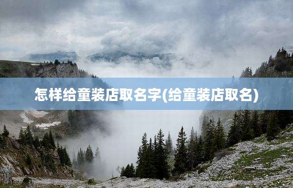 怎样给童装店取名字(给童装店取名)