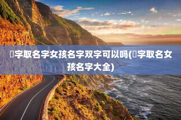 珺字取名字女孩名字双字可以吗(珺字取名女孩名字大全)