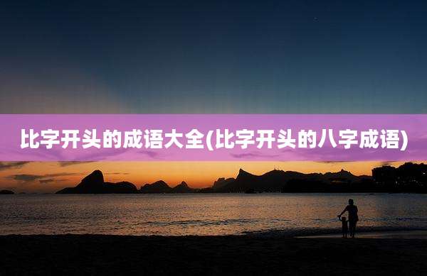 比字开头的成语大全(比字开头的八字成语)
