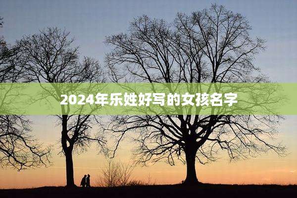 2024年乐姓好写的女孩名字