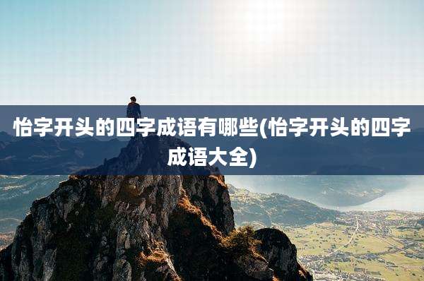 怡字开头的四字成语有哪些(怡字开头的四字成语大全)