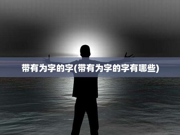 带有为字的字(带有为字的字有哪些)