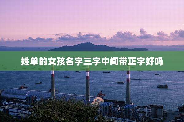 姓单的女孩名字三字中间带正字好吗