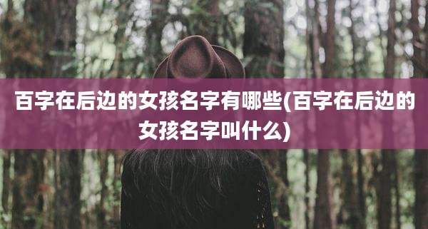百字在后边的女孩名字有哪些(百字在后边的女孩名字叫什么)