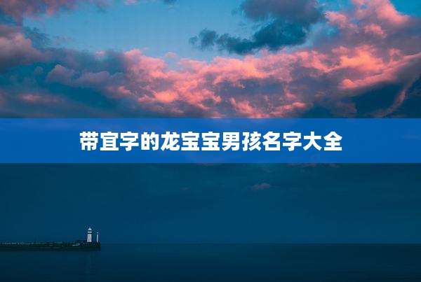 带宜字的龙宝宝男孩名字大全