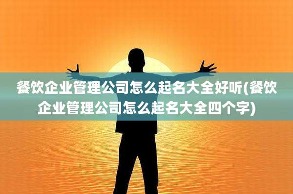 餐饮企业管理公司怎么起名大全好听(餐饮企业管理公司怎么起名大全四个字)