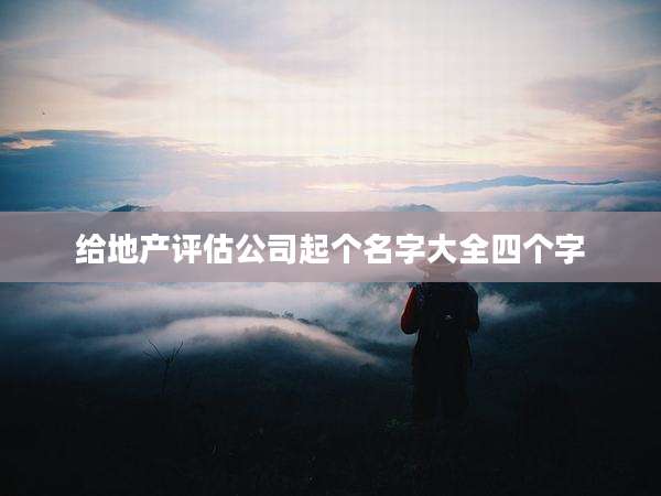 给地产评估公司起个名字大全四个字