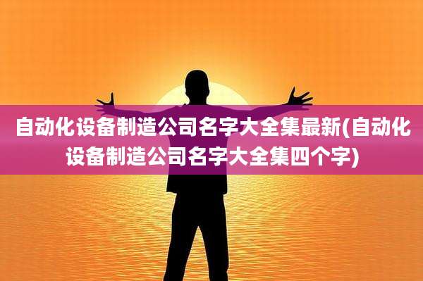自动化设备制造公司名字大全集最新(自动化设备制造公司名字大全集四个字)