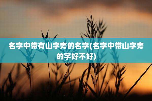 名字中带有山字旁的名字(名字中带山字旁的字好不好)