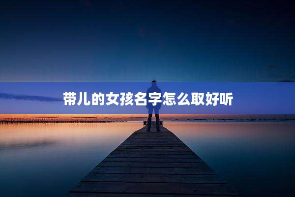 带儿的女孩名字怎么取好听