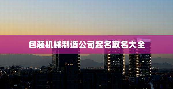 包装机械制造公司起名取名大全