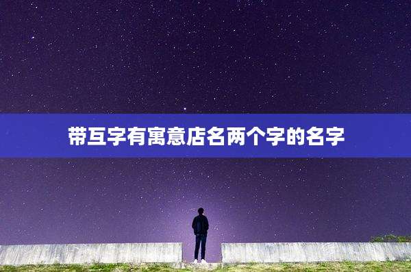 带互字有寓意店名两个字的名字