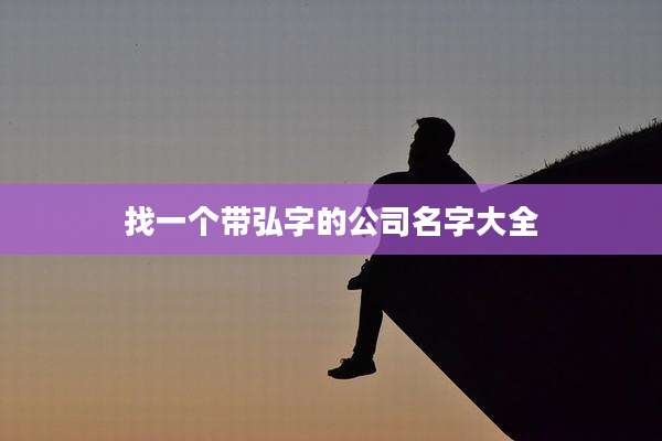 找一个带弘字的公司名字大全