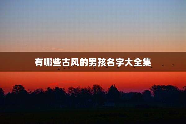 有哪些古风的男孩名字大全集