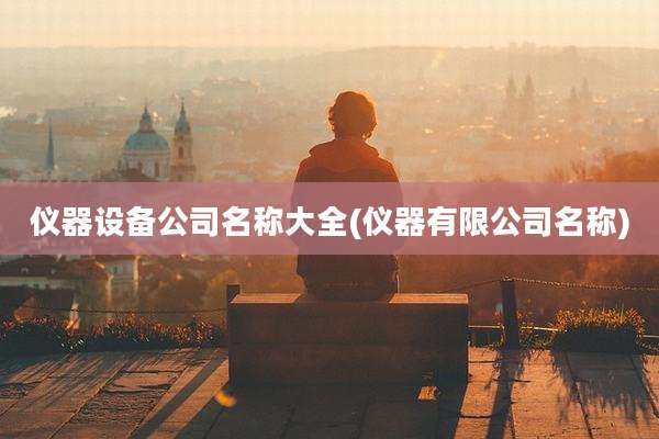 仪器设备公司名称大全(仪器有限公司名称)