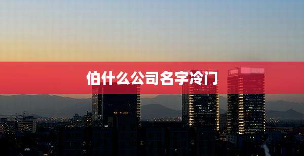 伯什么公司名字冷门