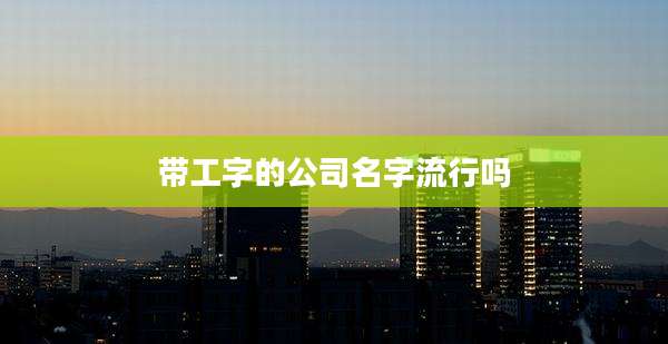 带工字的公司名字流行吗