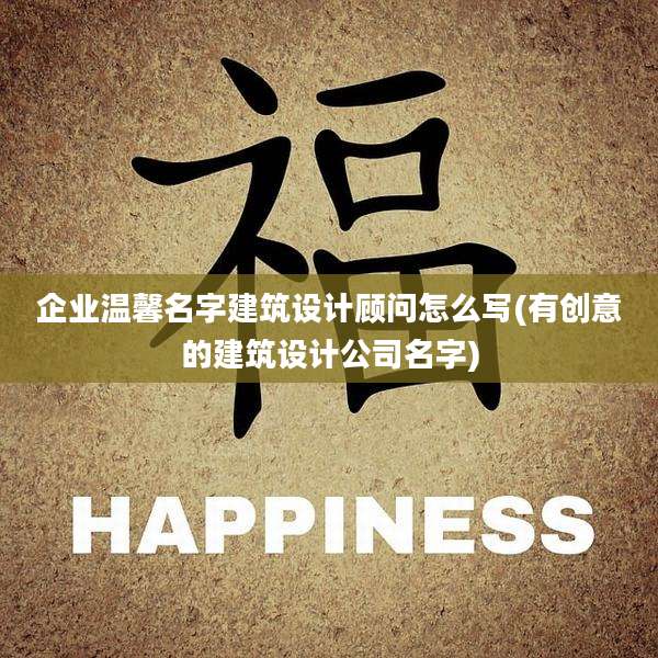 企业温馨名字建筑设计顾问怎么写(有创意的建筑设计公司名字)