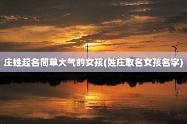 庄姓起名简单大气的女孩(姓庄取名女孩名字)