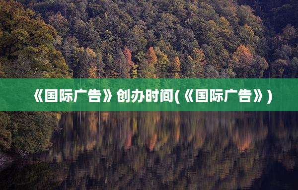 《国际广告》创办时间(《国际广告》)