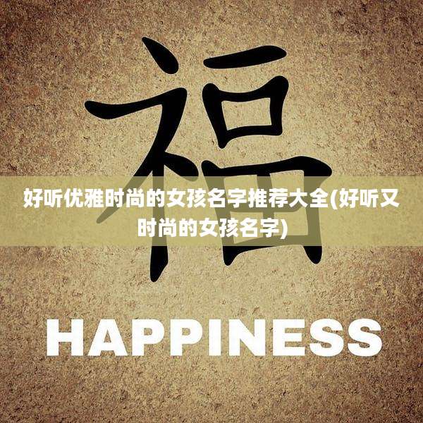 好听优雅时尚的女孩名字推荐大全(好听又时尚的女孩名字)