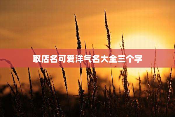 取店名可爱洋气名大全三个字