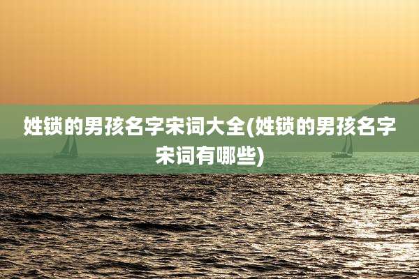 姓锁的男孩名字宋词大全(姓锁的男孩名字宋词有哪些)