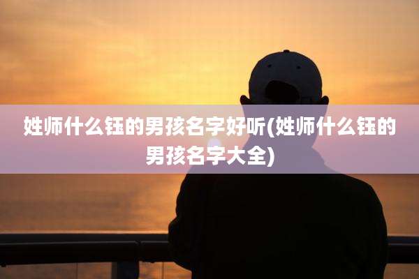 姓师什么钰的男孩名字好听(姓师什么钰的男孩名字大全)