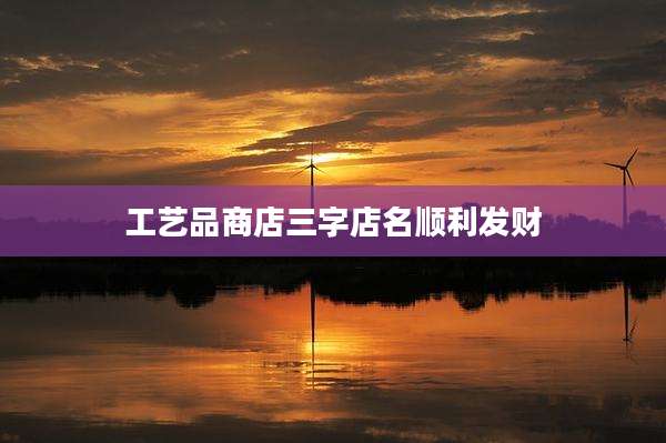 工艺品商店三字店名顺利发财