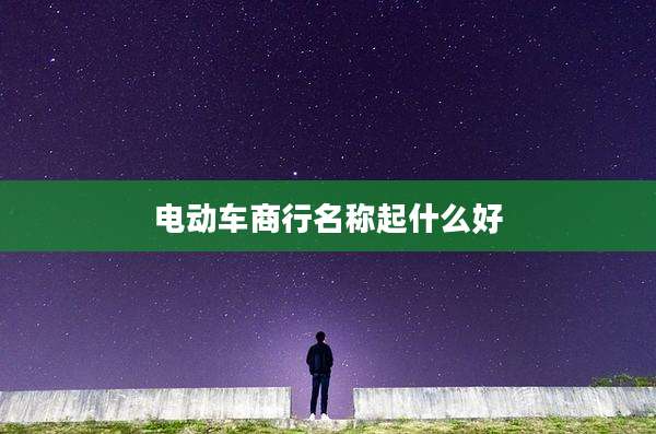电动车商行名称起什么好