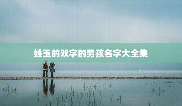 姓玉的双字的男孩名字大全集
