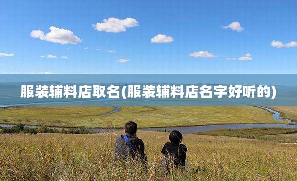 服装辅料店取名(服装辅料店名字好听的)