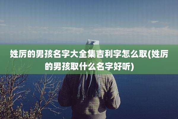姓厉的男孩名字大全集吉利字怎么取(姓厉的男孩取什么名字好听)
