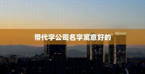 带代字公司名字寓意好的