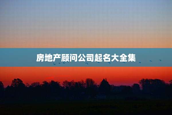 房地产顾问公司起名大全集