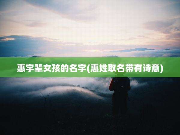 惠字辈女孩的名字(惠姓取名带有诗意)