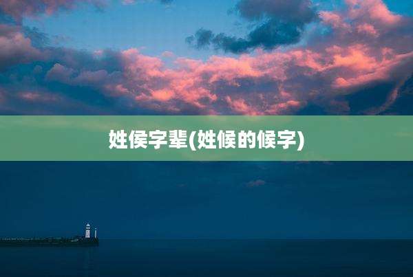 姓侯字辈(姓候的候字)