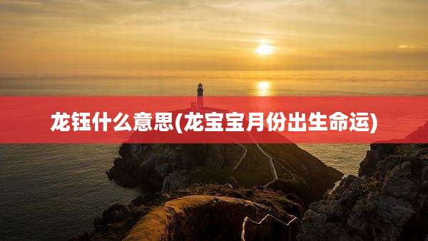 龙钰什么意思(龙宝宝月份出生命运)